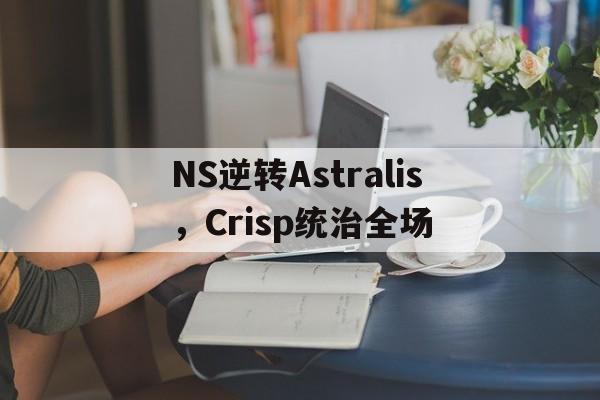 NS逆转Astralis，Crisp统治全场